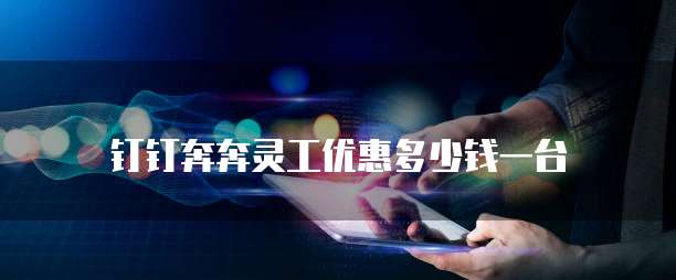 钉钉奔奔灵工优惠多少钱一台