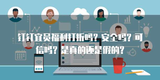 钉钉宜员福利打折吗?安全吗?可信吗?是真的还是假的?