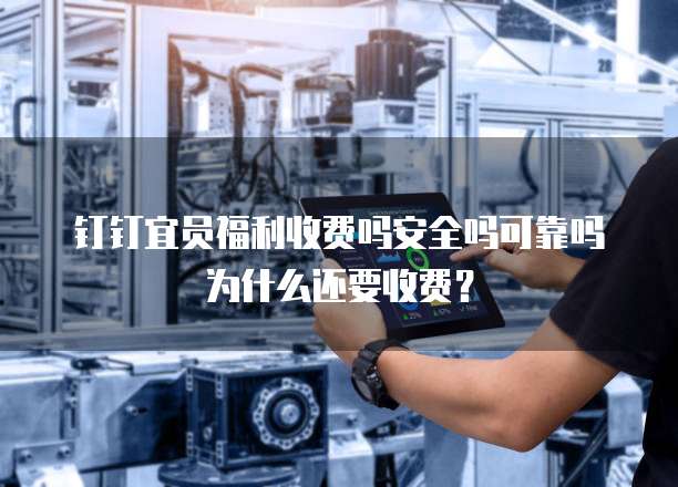 钉钉宜员福利收费吗安全吗可靠吗为什么还要收费?