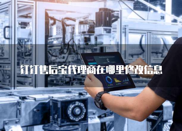 钉钉售后宝代理商在哪里修改信息