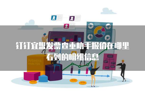 钉钉宜盟发票查重助手报价在哪里看到的明细信息