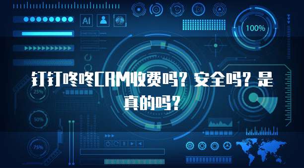 钉钉咚咚CRM收费吗?安全吗?是真的吗?