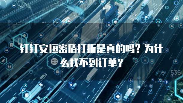 钉钉安恒密盾打折是真的吗?为什么找不到订单?