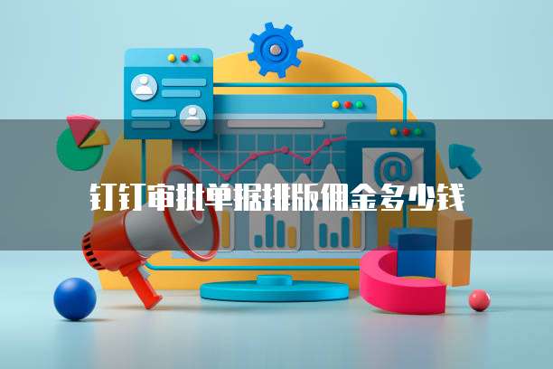 钉钉审批单据排版佣金多少钱