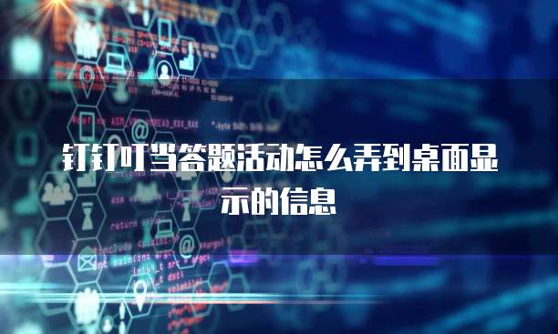 钉钉叮当答题活动怎么弄到桌面显示的信息