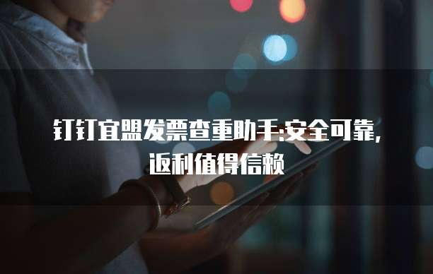 钉钉宜盟发票查重助手:安全可靠,返利值得信赖