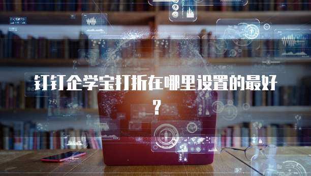 钉钉企学宝打折在哪里设置的最好?