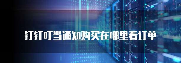 钉钉叮当通知购买在哪里看订单