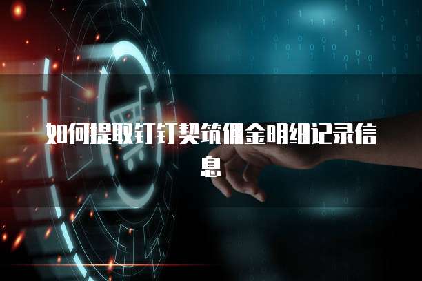 如何提取钉钉契筑佣金明细记录信息
