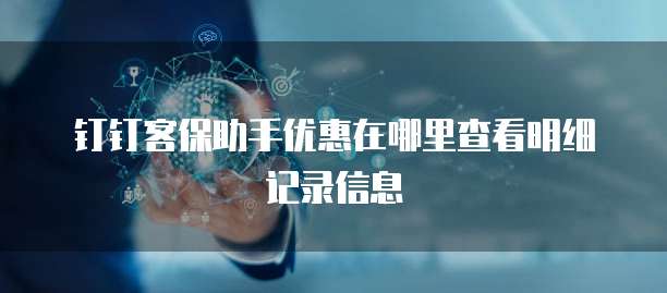钉钉客保助手优惠在哪里查看明细记录信息