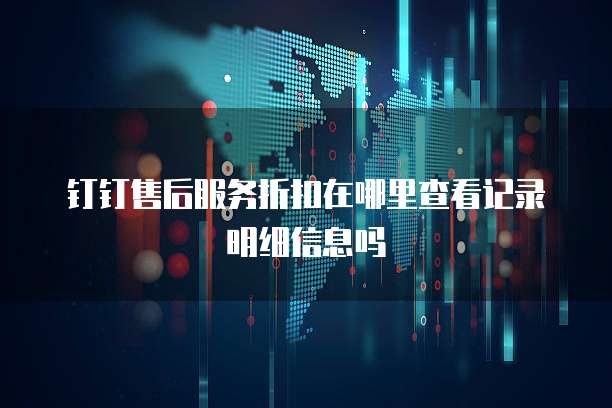 钉钉售后服务折扣在哪里查看记录明细信息吗