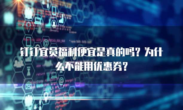 钉钉宜员福利便宜是真的吗?为什么不能用优惠券?