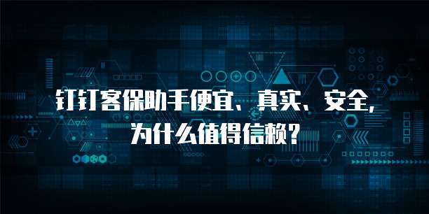 钉钉客保助手便宜、真实、安全,为什么值得信赖?