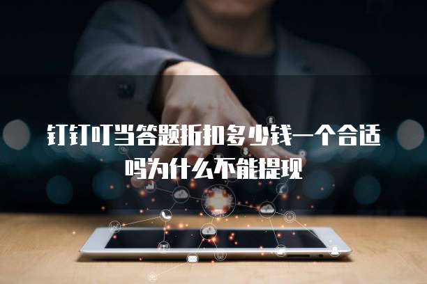 钉钉叮当答题折扣多少钱一个合适吗为什么不能提现