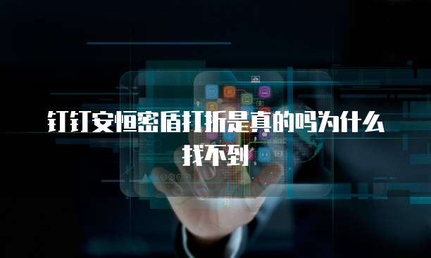 钉钉安恒密盾打折是真的吗为什么找不到