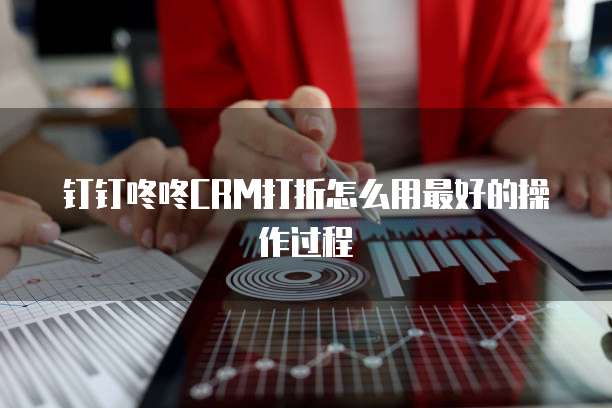 钉钉咚咚CRM打折怎么用最好的操作过程