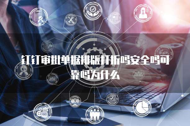 钉钉审批单据排版打折吗安全吗可靠吗为什么