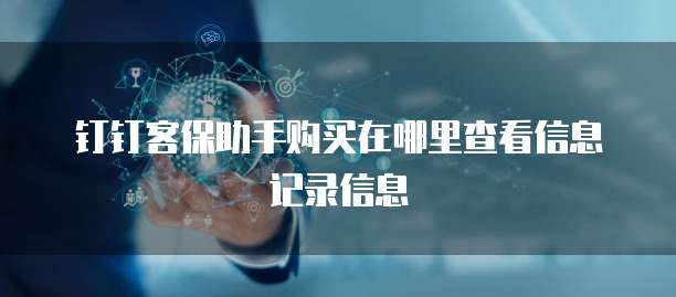 钉钉客保助手购买在哪里查看信息记录信息