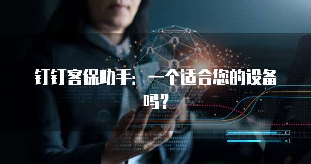 钉钉客保助手:一个适合您的设备吗?