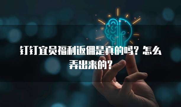 钉钉宜员福利返佣是真的吗?怎么弄出来的?