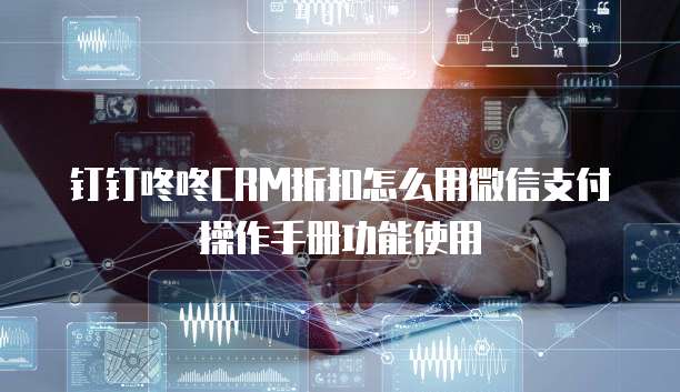 钉钉咚咚CRM折扣怎么用微信支付操作手册功能使用