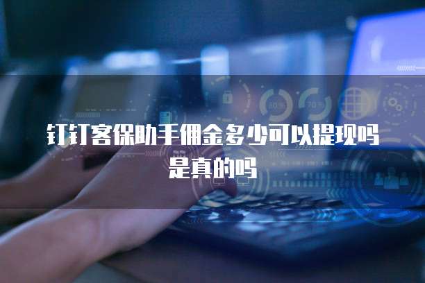 钉钉客保助手佣金多少可以提现吗是真的吗