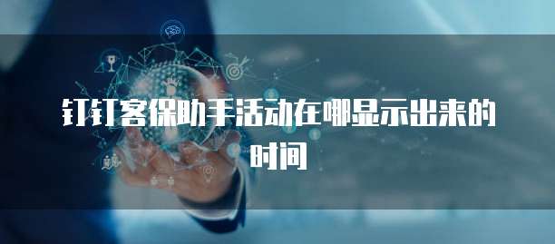 钉钉客保助手活动在哪显示出来的时间