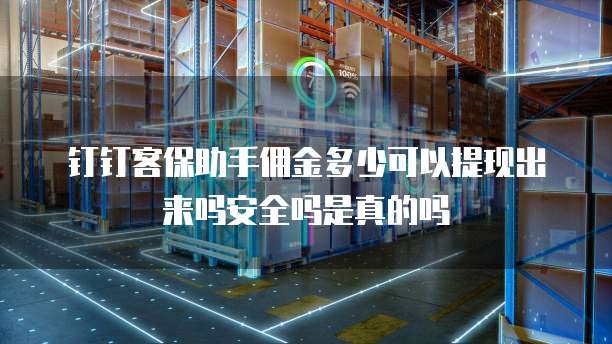 钉钉客保助手佣金多少可以提现出来吗安全吗是真的吗