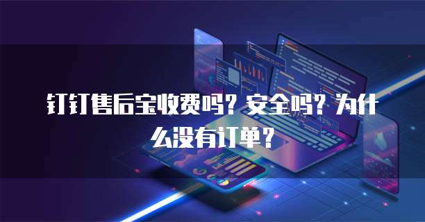钉钉售后宝收费吗?安全吗?为什么没有订单?