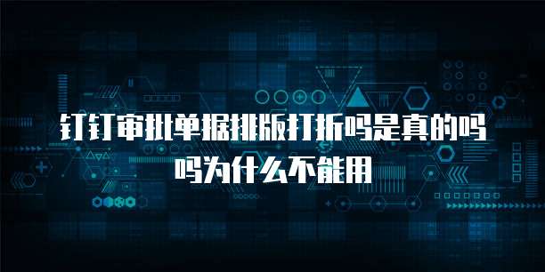 钉钉审批单据排版打折吗是真的吗吗为什么不能用