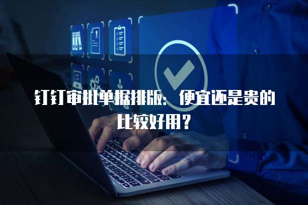钉钉审批单据排版:便宜还是贵的比较好用?