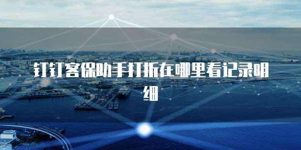 钉钉客保助手打折在哪里看记录明细