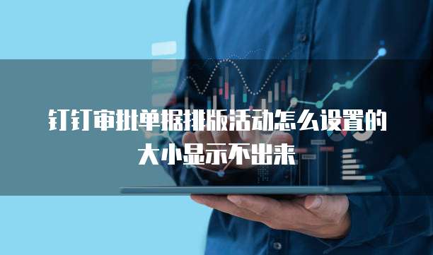 钉钉审批单据排版活动怎么设置的大小显示不出来