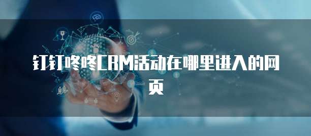 钉钉咚咚CRM活动在哪里进入的网页