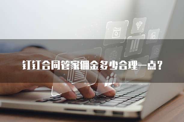 钉钉合同管家佣金多少合理一点?