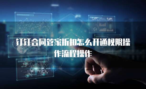 钉钉合同管家折扣怎么开通权限操作流程操作