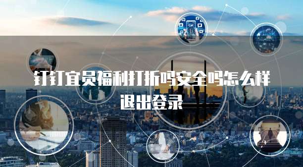 钉钉宜员福利打折吗安全吗怎么样退出登录
