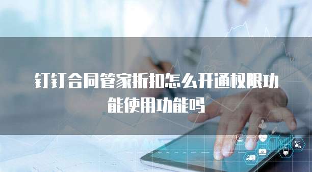 钉钉合同管家折扣怎么开通权限功能使用功能吗