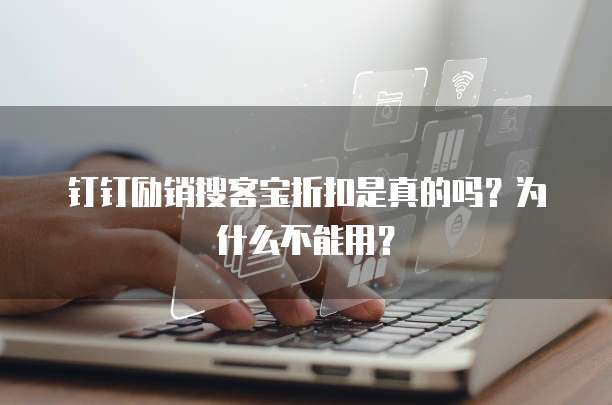 钉钉励销搜客宝折扣是真的吗?为什么不能用?