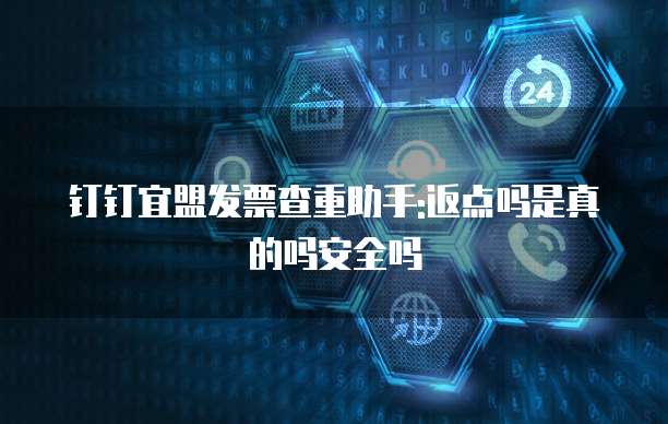 钉钉宜盟发票查重助手:返点吗是真的吗安全吗