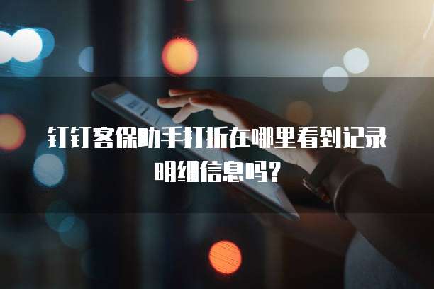 钉钉客保助手打折在哪里看到记录明细信息吗?