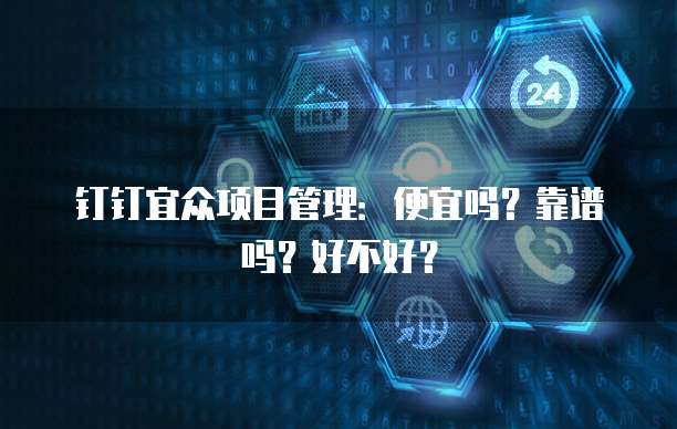 钉钉宜众项目管理:便宜吗?靠谱吗?好不好?
