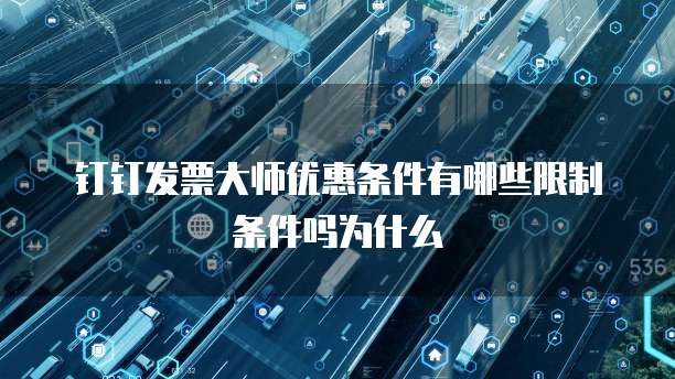 钉钉发票大师优惠条件有哪些限制条件吗为什么