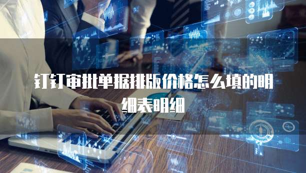 钉钉审批单据排版价格怎么填的明细表明细