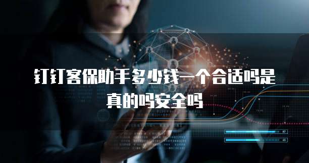 钉钉客保助手多少钱一个合适吗是真的吗安全吗