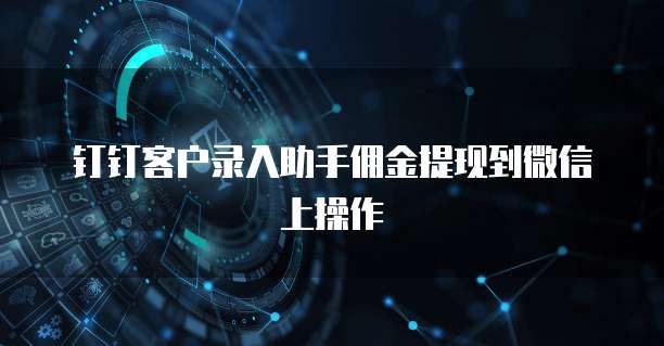 钉钉客户录入助手佣金提现到微信上操作