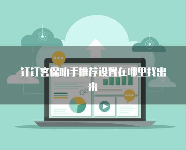 钉钉客保助手推荐设置在哪里找出来
