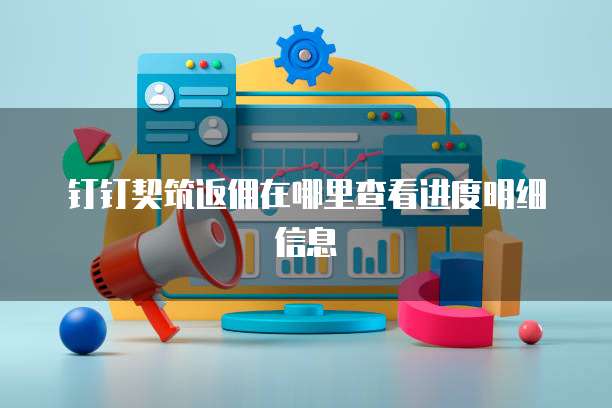 钉钉契筑返佣在哪里查看进度明细信息