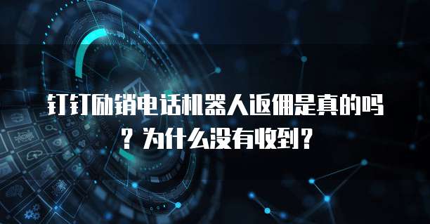 钉钉励销电话机器人返佣是真的吗?为什么没有收到?
