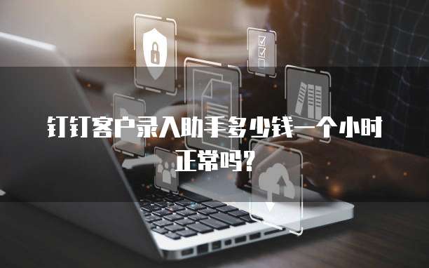 钉钉客户录入助手多少钱一个小时正常吗?